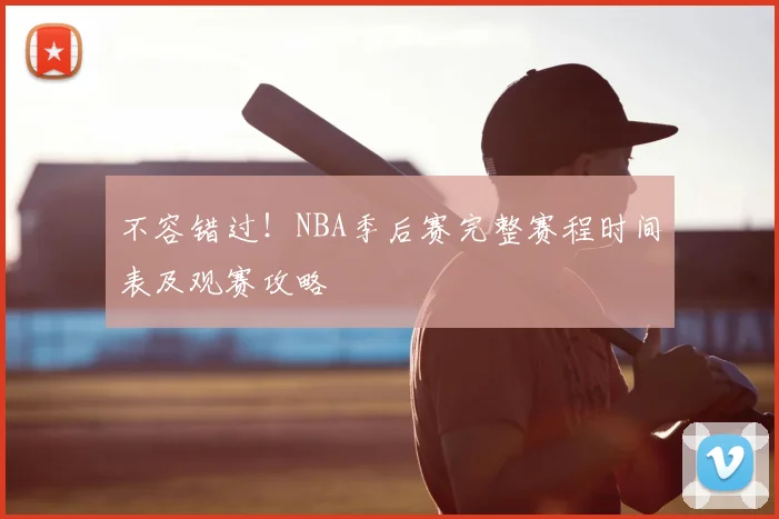 不容错过!NBA季后赛完整赛程时间表及观赛攻略