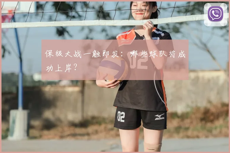 保级大战一触即发：哪些球队将成功上岸？