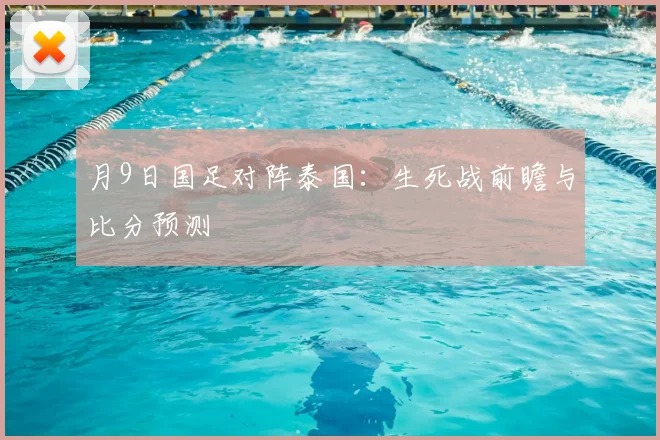 月9日国足对阵泰国：生死战前瞻与比分预测
