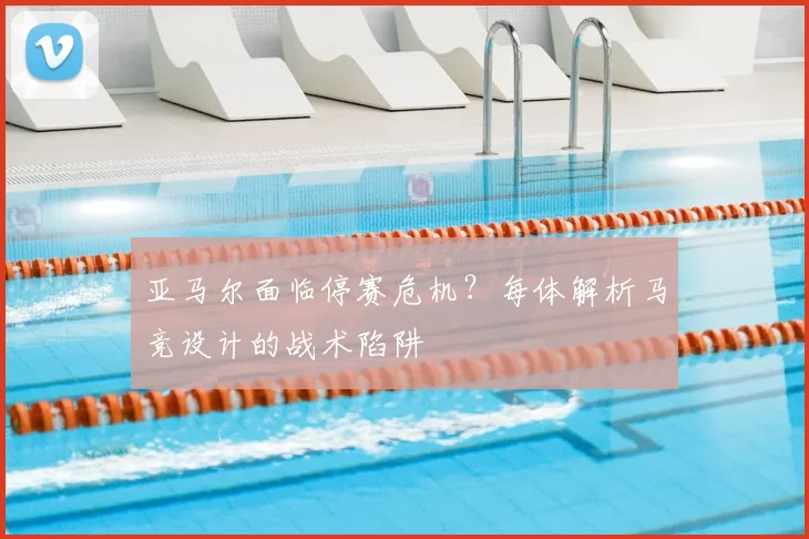 亚马尔面临停赛危机？每体解析马竞设计的战术陷阱