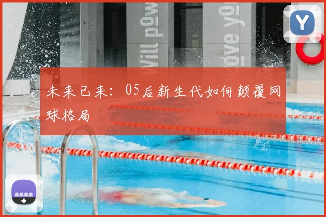 未来已来：05后新生代如何颠覆网球格局