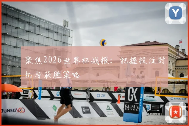 聚焦2026世界杯战报：把握投注时机与获胜策略