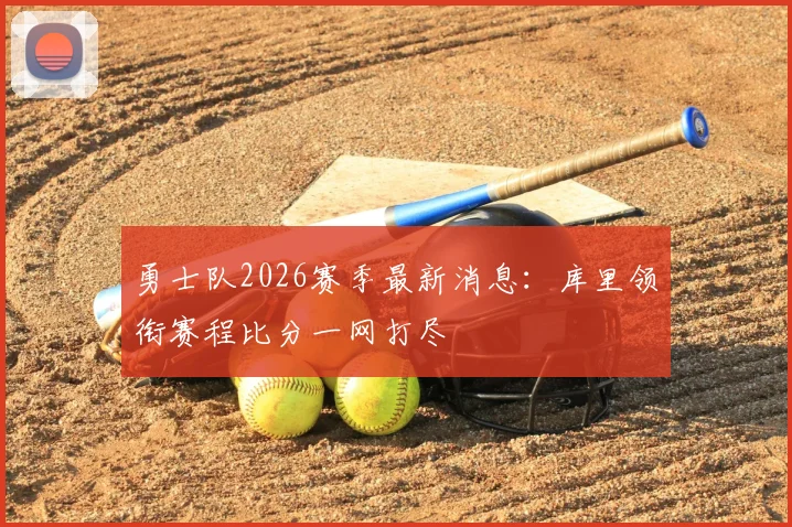 勇士队2026赛季最新消息：库里领衔赛程比分一网打尽