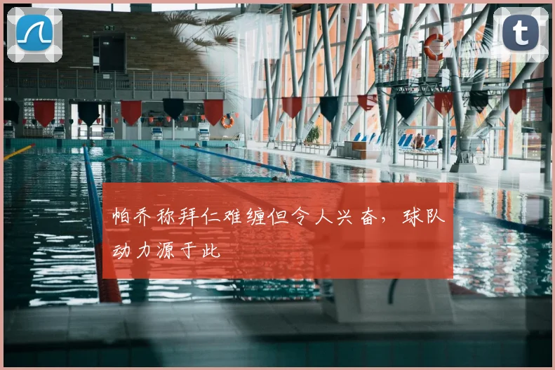 帕乔称拜仁难缠但令人兴奋，球队动力源于此