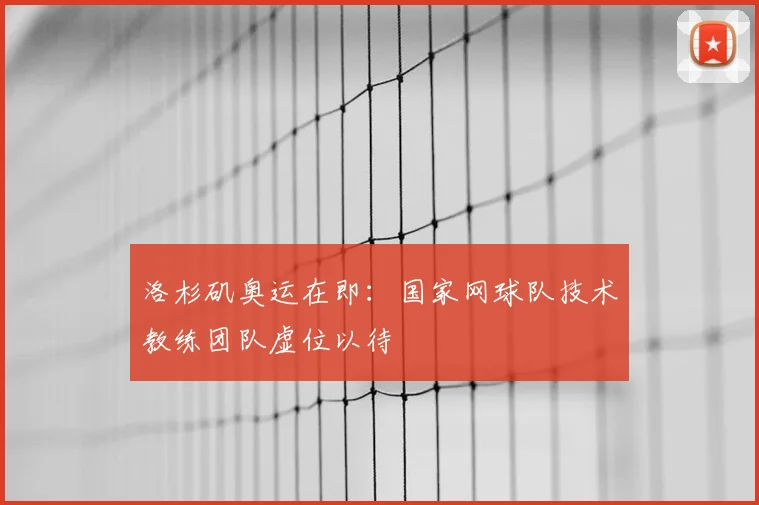 洛杉矶奥运在即：国家网球队技术教练团队虚位以待