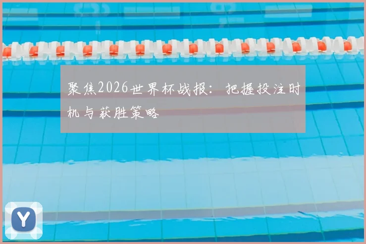 聚焦2026世界杯战报：把握投注时机与获胜策略