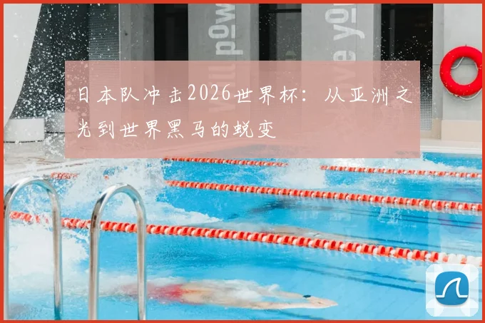 日本队冲击2026世界杯:从亚洲之光到世界黑马的蜕变