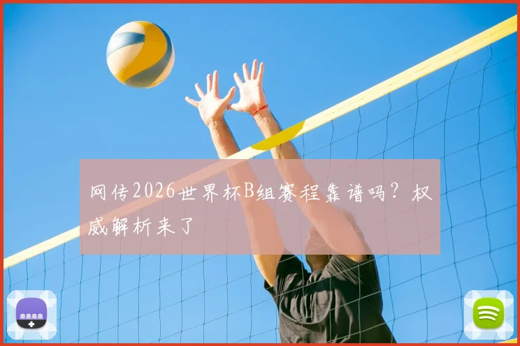 网传2026世界杯B组赛程靠谱吗？权威解析来了