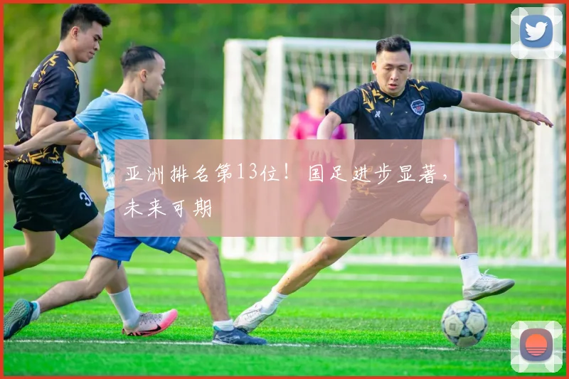 亚洲排名第13位!国足进步显著,未来可期