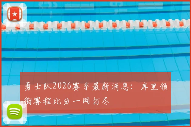 勇士队2026赛季最新消息：库里领衔赛程比分一网打尽