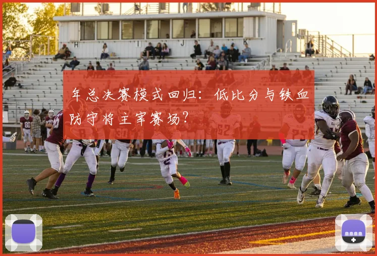 年总决赛模式回归：低比分与铁血防守将主宰赛场？