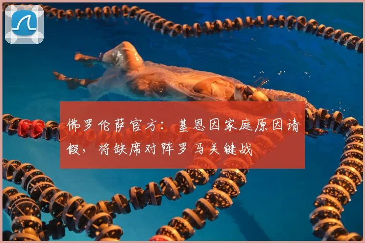佛罗伦萨官方：基恩因家庭原因请假，将缺席对阵罗马关键战