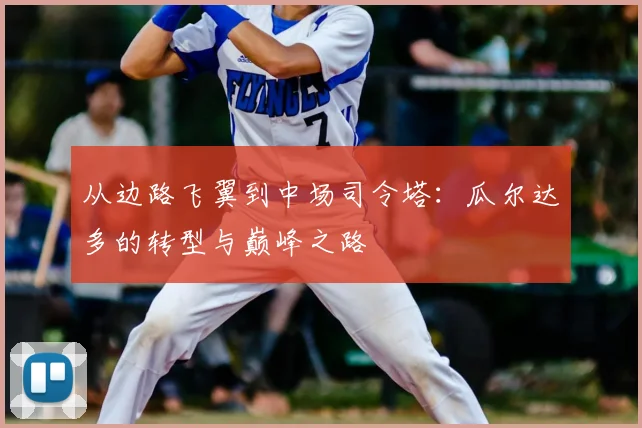 从边路飞翼到中场司令塔：瓜尔达多的转型与巅峰之路